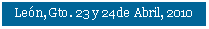Cuadro de texto: Len, Gto. 23 y 24 de Abril, 2010