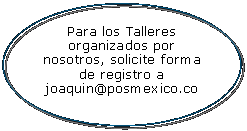 Bocadillo: ovalado: Para los Talleres organizados por nosotros, solicite forma de registro a joaquin@posmexico.co