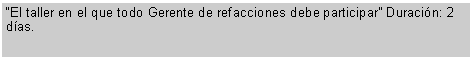 Cuadro de texto: El taller en el que todo Gerente de refacciones debe participar Duracin: 2 das.